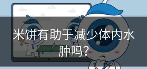 米饼有助于减少体内水肿吗？(米饼吃了有什么好处)